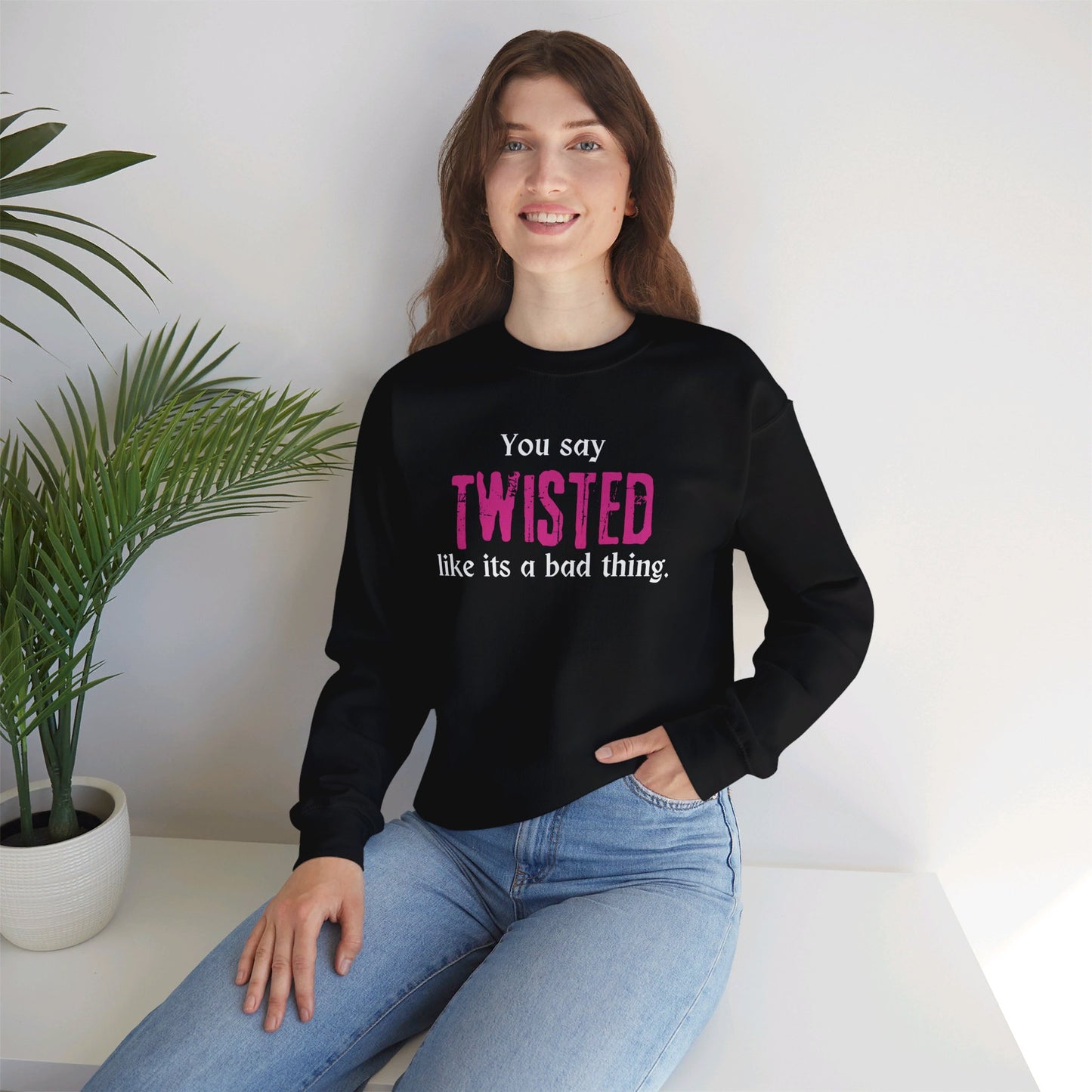 You say TWISTED like its a bad thing Crewneck Sweatshirt